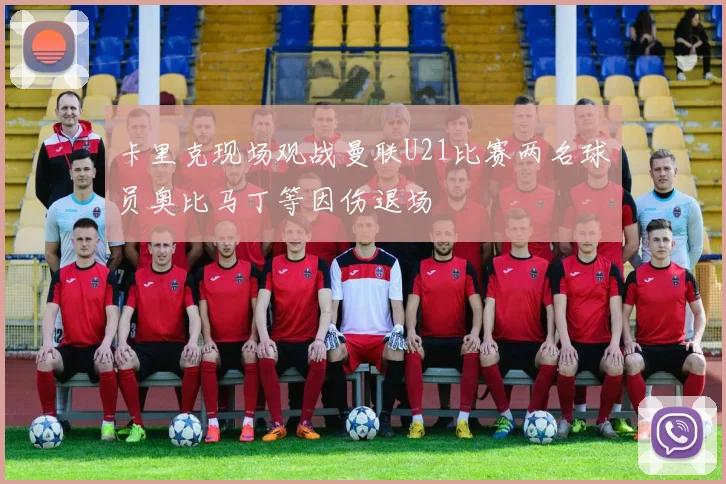 卡里克现场观战曼联U21比赛两名球员奥比马丁等因伤退场