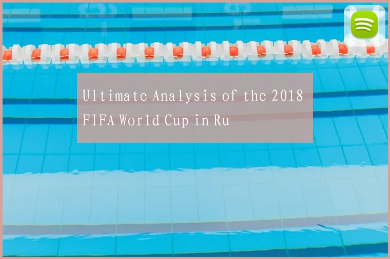 Ultimate Analysis of the 2018 FIFA World Cup in Ru