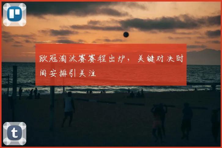 欧冠淘汰赛赛程出炉,关键对决时间安排引关注