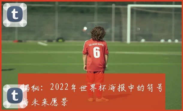 揭秘：2022年世界杯海报中的符号与未来愿景