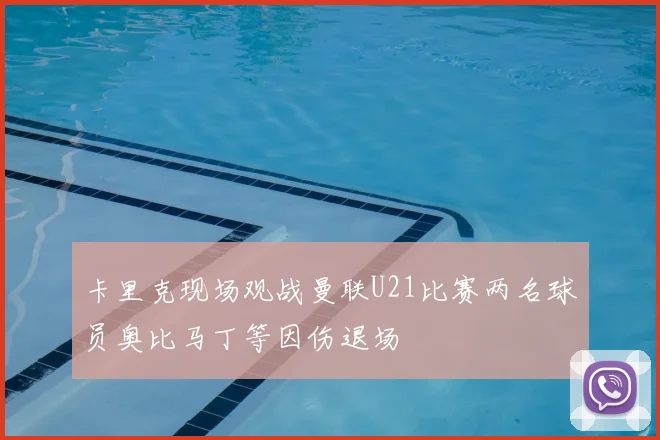 卡里克现场观战曼联U21比赛两名球员奥比马丁等因伤退场