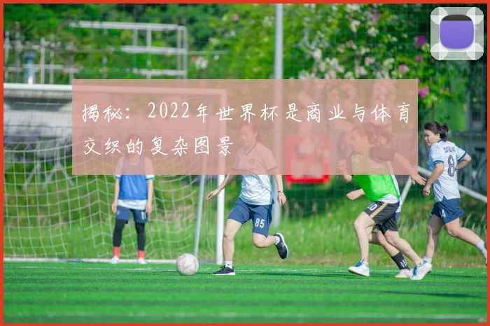 揭秘：2022年世界杯是商业与体育交织的复杂图景