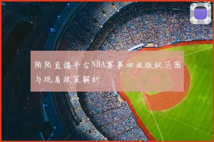 陌陌直播平台NBA赛事回放版权范围与观看政策解析