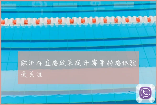 欧洲杯直播效果提升 赛事转播体验受关注
