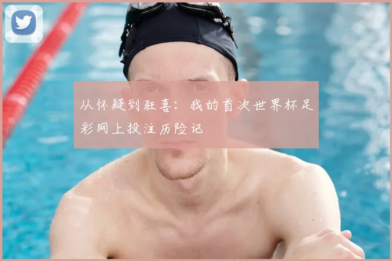 从怀疑到狂喜：我的首次世界杯足彩网上投注历险记