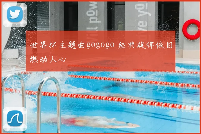 世界杯主题曲gogogo 经典旋律依旧燃动人心