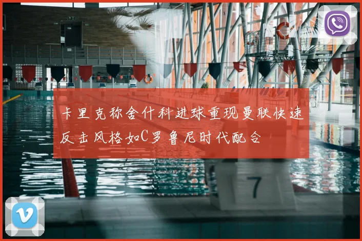卡里克称舍什科进球重现曼联快速反击风格如C罗鲁尼时代配合