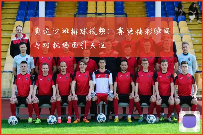 奥运沙滩排球视频：赛场精彩瞬间与对抗场面引关注