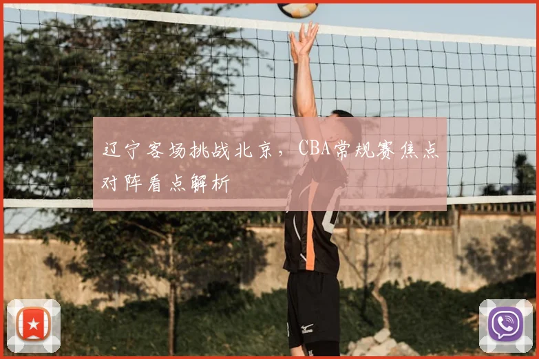 辽宁客场挑战北京，CBA常规赛焦点对阵看点解析