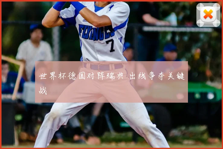 世界杯德国对阵瑞典 出线争夺关键战