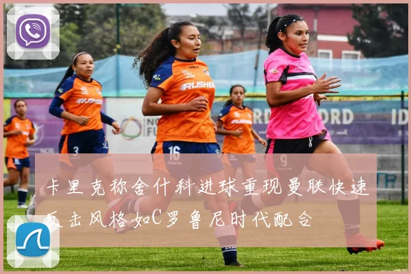 卡里克称舍什科进球重现曼联快速反击风格如C罗鲁尼时代配合