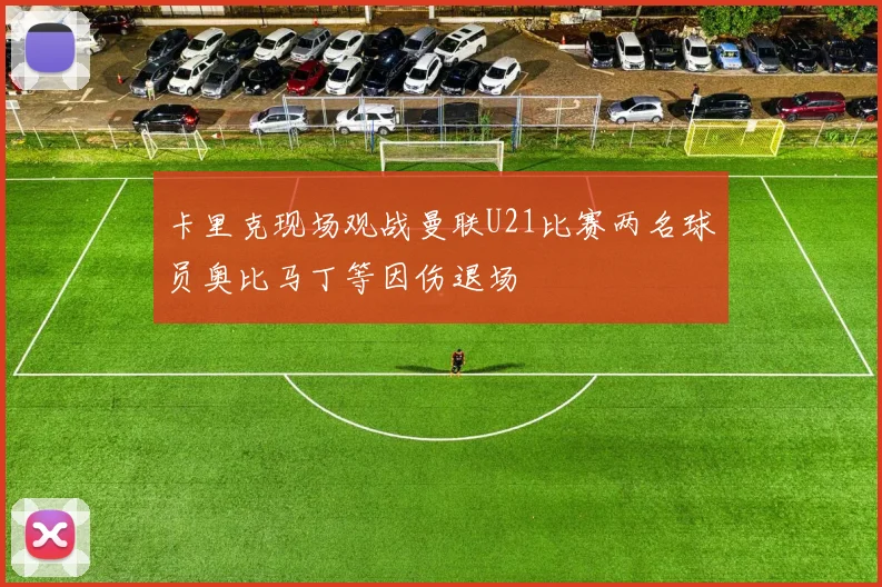 卡里克现场观战曼联U21比赛两名球员奥比马丁等因伤退场