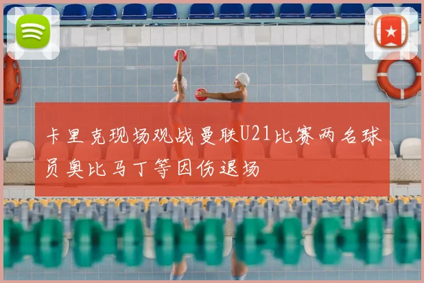 卡里克现场观战曼联U21比赛两名球员奥比马丁等因伤退场