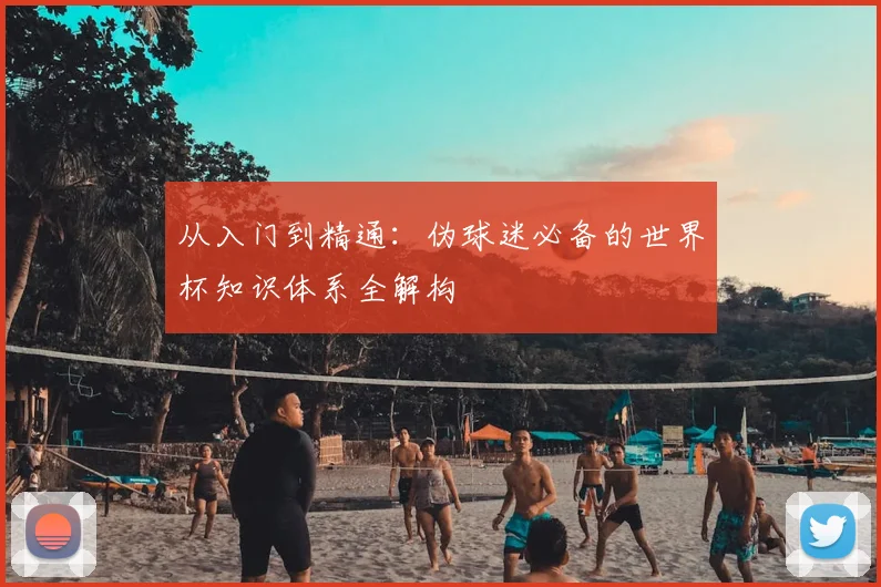 从入门到精通：伪球迷必备的世界杯知识体系全解构