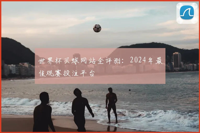 世界杯买球网站全评测:2024年最佳观赛投注平台