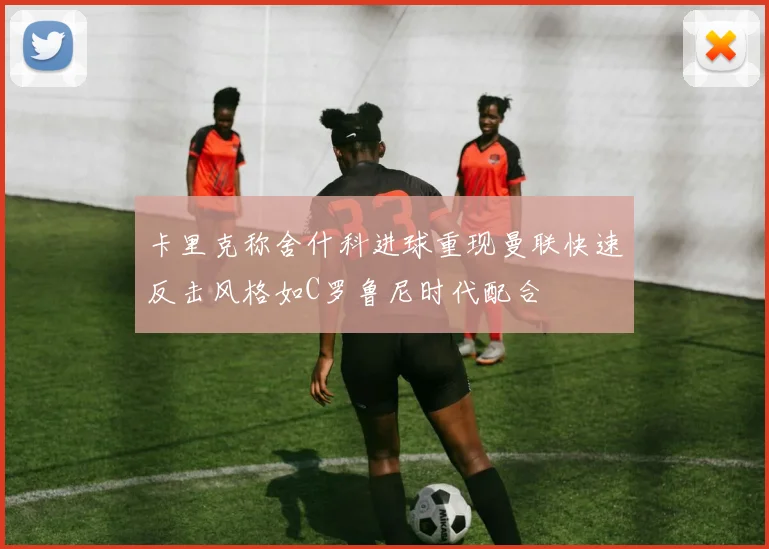 卡里克称舍什科进球重现曼联快速反击风格如C罗鲁尼时代配合