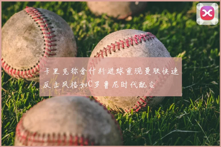 卡里克称舍什科进球重现曼联快速反击风格如C罗鲁尼时代配合