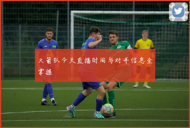 火箭队今天直播时间与对手信息全掌握