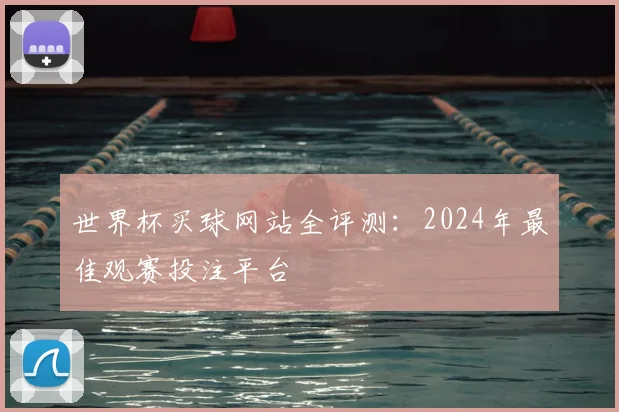 世界杯买球网站全评测：2024年最佳观赛投注平台