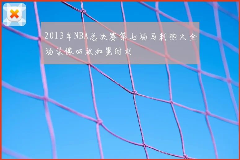 2013年NBA总决赛第七场马刺热火全场录像回放加冕时刻