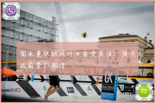 国米曼联欧冠对决备受关注，焦点战前景引期待