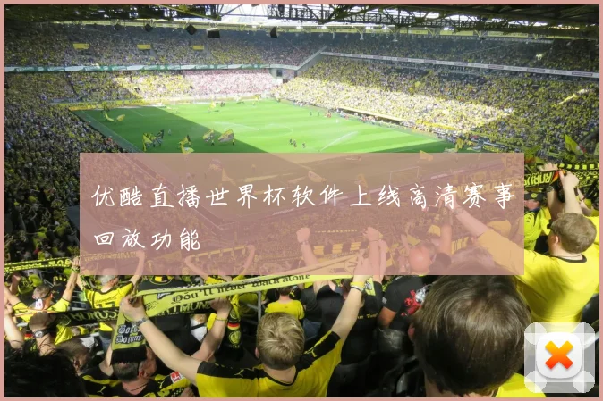 优酷直播世界杯软件上线高清赛事回放功能