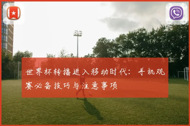 世界杯转播进入移动时代：手机观赛必备技巧与注意事项