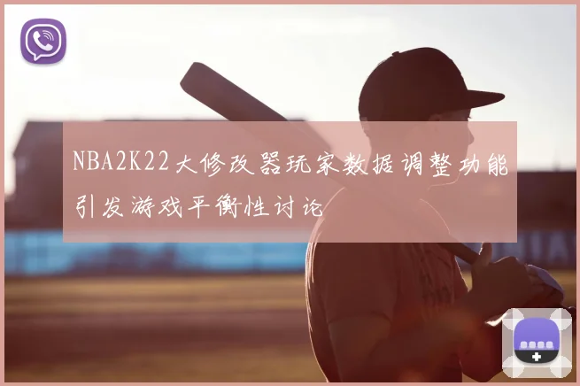 NBA2K22大修改器玩家数据调整功能引发游戏平衡性讨论