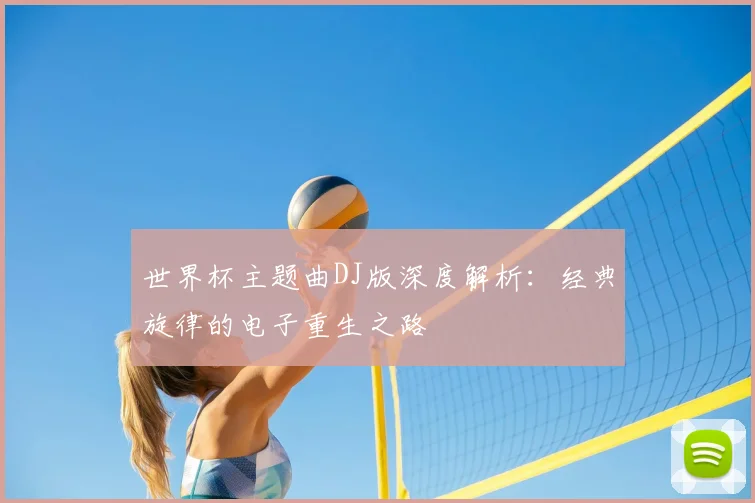 世界杯主题曲DJ版深度解析：经典旋律的电子重生之路