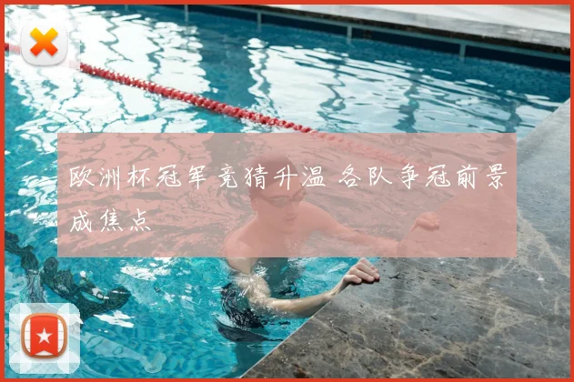 欧洲杯冠军竞猜升温 各队争冠前景成焦点
