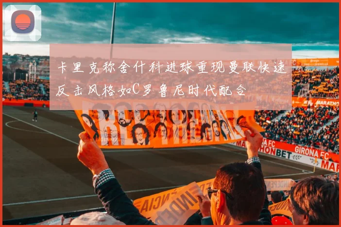卡里克称舍什科进球重现曼联快速反击风格如C罗鲁尼时代配合