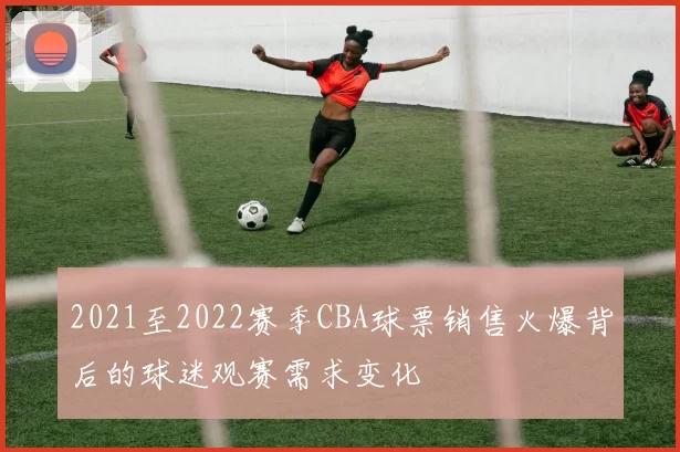 2021至2022赛季CBA球票销售火爆背后的球迷观赛需求变化