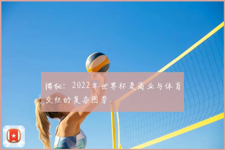 揭秘：2022年世界杯是商业与体育交织的复杂图景