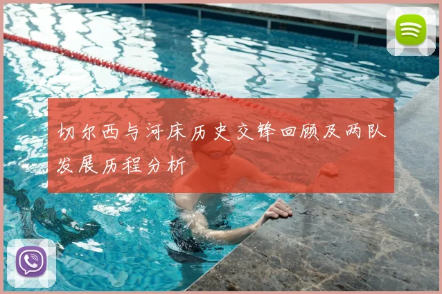 切尔西与河床历史交锋回顾及两队发展历程分析