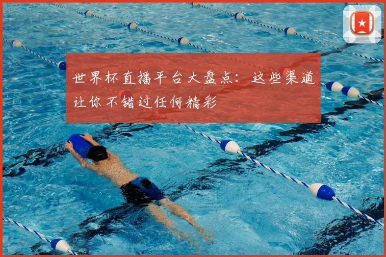 世界杯直播平台大盘点：这些渠道让你不错过任何精彩