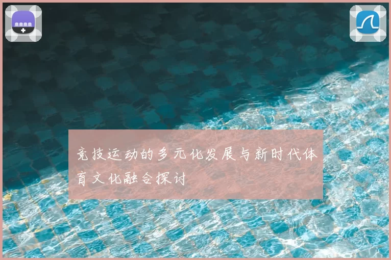 竞技运动的多元化发展与新时代体育文化融合探讨