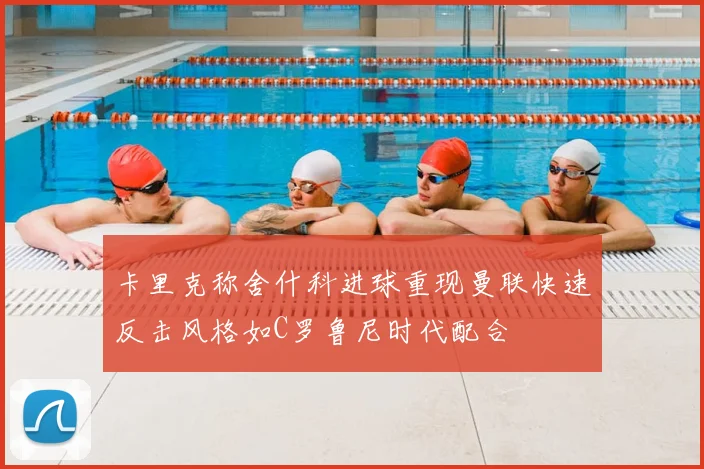 卡里克称舍什科进球重现曼联快速反击风格如C罗鲁尼时代配合