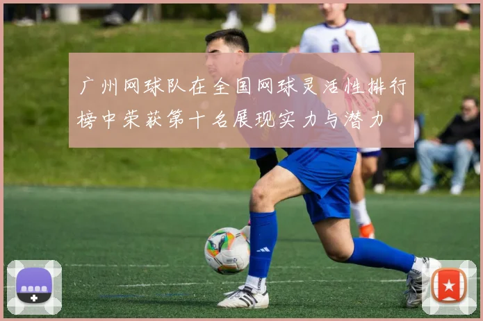广州网球队在全国网球灵活性排行榜中荣获第十名展现实力与潜力