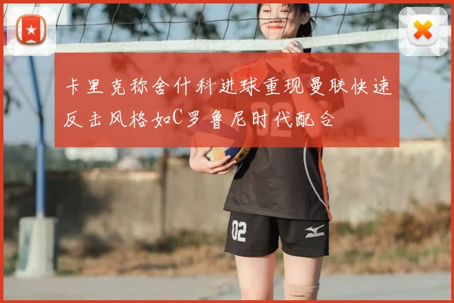 卡里克称舍什科进球重现曼联快速反击风格如C罗鲁尼时代配合