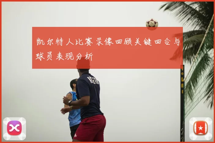 凯尔特人比赛录像回顾关键回合与球员表现分析