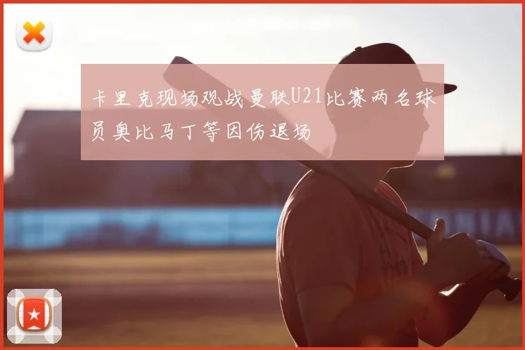 卡里克现场观战曼联U21比赛两名球员奥比马丁等因伤退场