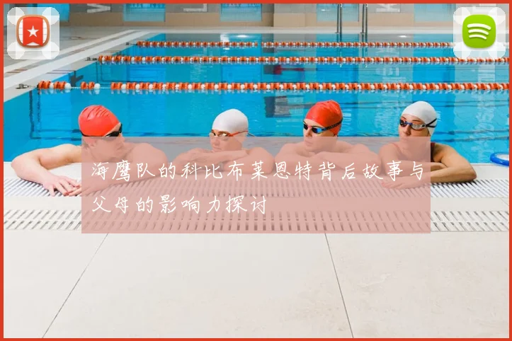 海鹰队的科比布莱恩特背后故事与父母的影响力探讨