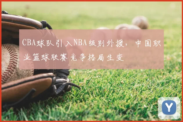 CBA球队引入NBA级别外援，中国职业篮球联赛竞争格局生变