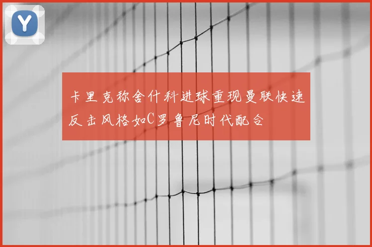 卡里克称舍什科进球重现曼联快速反击风格如C罗鲁尼时代配合