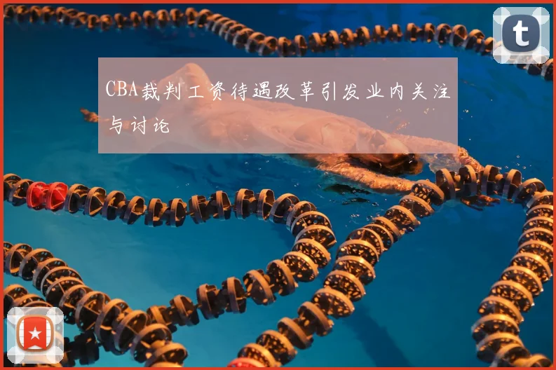 CBA裁判工资待遇改革引发业内关注与讨论