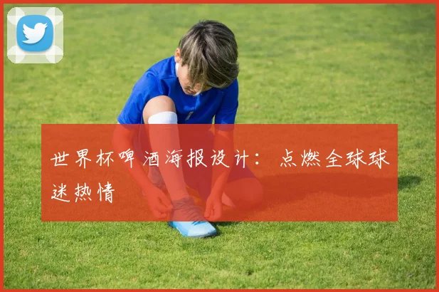 世界杯啤酒海报设计：点燃全球球迷热情