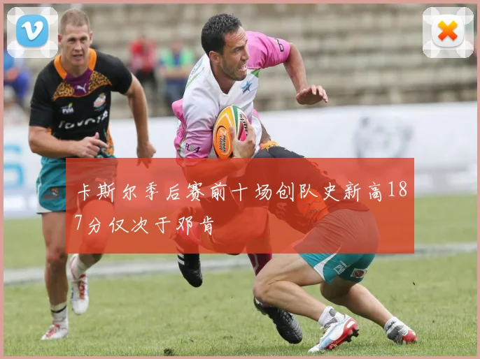 卡斯尔季后赛前十场创队史新高187分仅次于邓肯