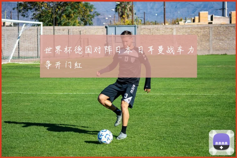 世界杯德国对阵日本 日耳曼战车力争开门红