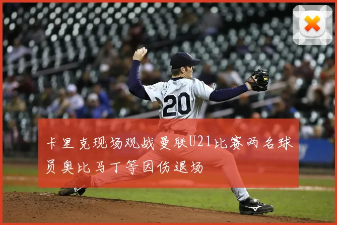 卡里克现场观战曼联U21比赛两名球员奥比马丁等因伤退场