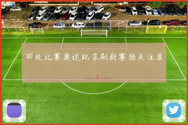 田径比赛奥运纪录刷新赛场关注度